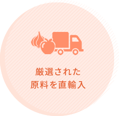 厳選された 原料を直輸入
