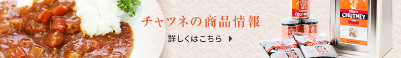 チャツネの商品情報 詳しくはこちら