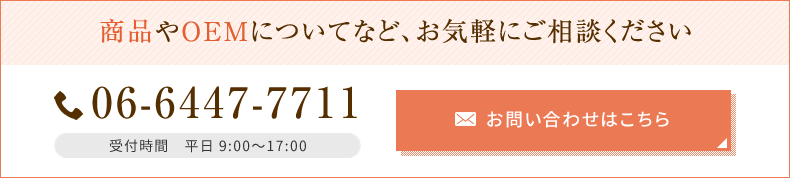 商品やOEMについてなど、お気軽にご相談ください 06-6447-7711 受付時間 平日 9:00~17:00 お問い合わせはこちら