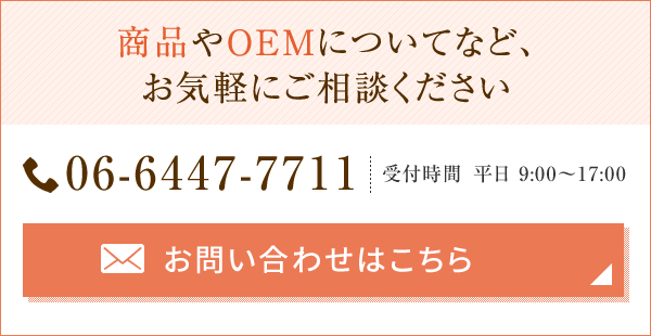 商品情報やOEMについてなど お気軽にご相談ください 06-6447-7711 【受付時間】 平日9:00～17:00 お問い合わせ