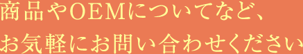 商品やOEMについてなど、お気軽にお問い合わせください