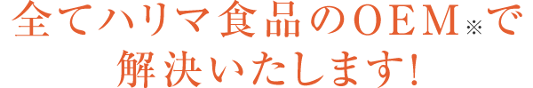全てハリマ食品のOEM※で解決いたします!